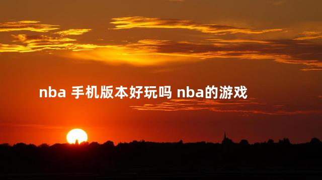 nba 手机版本好玩吗 nba的游戏哪个好玩